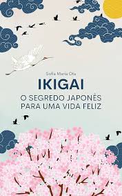 Ikigai: O segredo japonês para uma vida feliz eBook : Ota, Sofia Maria:  Amazon.com.br: Loja Kindle