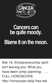 Since cancer is a feminine moon sign this makes cancer men more affected by the moon and thus turned into a sappy, dreamy, moody mess on a regular basis. Cancer June 22 July 22 Zodiacmindcom Cancers Can Be Quite Moody Blame It On The Moon Mar 14 Entrepreneurship Spirit Isn T Leaving You What You Have Been Only Planning Full Horoscope Httphoroscope Daily Freenet