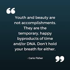 Youth And Beauty Are Not Accomplishments They Are The Temporary Happy Byproducts Of Time And Or Dna Don T Hold You Youth Quotes Carrie Fisher Quotes Quotes