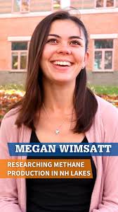 Meet Megan Wimsatt, a COLSA student and Marble Scholar participating in  undergraduate research under the guidance of UNH Engineering & Physical  Sciences professor Ruth Varner. Megan’s research focuses ...