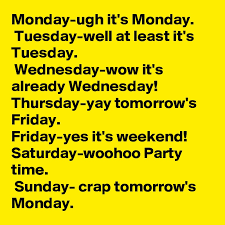 31 01 receive mckay & fes payments for first pay period 02 intent deadline for november 1st payment 03 04 : Monday Ugh It S Monday Tuesday Well At Least It S Tuesday Wednesday Wow It S Already Wednesday Thursday Yay Tomorrow S Friday Friday Yes It S Weekend Saturday Woohoo Party Time Sunday Crap Tomorrow S Monday Post By Ib00 On Boldomatic