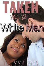 TAKEN By A White Man: BWWM, Interracial Romance, Steamy Ebony First Time  Lovers, Taboo Alpha Male by Trissa Fox | Goodreads