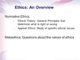 Ethics An Overview Normative Ethics Ethical Theory General Principles That Determine What Is Right Or Wrong Applied Ethics Study Of Specific Ethical Ppt Download