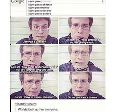 John Green Is A Banana Am I A Banana Yes Are You Are We In The Matrix Funny Memes Tumblr Funny Really Funny
