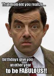 That Moment You Realize Birthdays Give You Another Year To Be Fabulous Memes Birthday Quotes Funny Memes