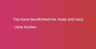 You have bewitched me, body and soul, and i love, i love, i love you. You Have Bewitched Me Body And Soul Jane Austen Quotation Io