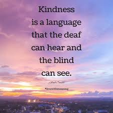 Kindness Is The Language Which The Deaf Can Hear And The Blind Can See Meaning Kindness Is A Language That The Deaf Can Hear And The Blind Can See Kindness Quotes Inspirational Quotes Quotes