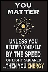 You Matter Unless You Multiply Yourself By The Speed Of Light Squared Then You Energy Notebook Physics Funny Science Atom Jokes Diary Book Science Doodles