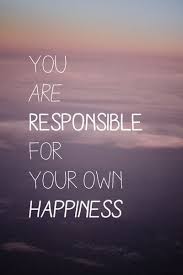 You Are Responsible For Your Own Happiness It S Taken Me A Long Time But I M Finally Figuring This Out Beautiful Quotes Wise Quotes No Response