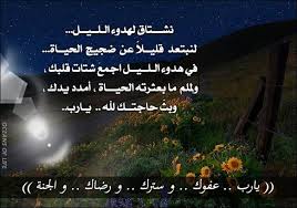 نشـــتاق لهدوء الـلــيــل لنبتعد قليــلا عن ضجيج الحيــاة في هدوء الـلــيــل اجمع شتات قلبك ولملم ما بعثرته الحيـــاة أمدد يدك وبث حاجتــك ل