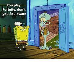 You Play Fortnite Don T You Squidward Titanmaximum 445 Squidward Meme On Me Me