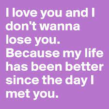 I Love You And I Don T Wanna Lose You Because My Life Has Been Better Since The Day I Met You Post By Whoareyouk On Boldomatic