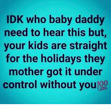 Idk Who Baby Daddy Need To Hear This But Your Kids Are Straight For The Holidays They Mother Got It Under Control Without You Baby Daddy Meme On Me Me