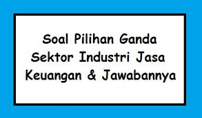 Pilihan jawaban yang tediri dari :. 15 Soal Pilihan Ganda Sektor Industri Jasa Keuangan Dan Jawabannya Pilihan Ganda