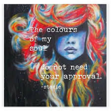The Colours Of My Soul Do Not Need Your Approval Be True To Yourself Quotes Experience Quotes Powerful Quotes
