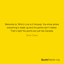 The dirty secret is that most competitive improv that do not involve cash prize. Welcome To Who S Line Is It Anyway The Show Where Everything S Made Up And The Points Don T Matter That S Right The Points Are Just Like Canada Drew Carey
