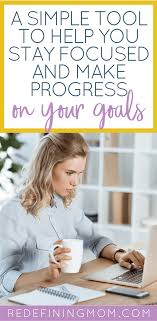 How To Stay Focused And Make Progress On Your Goals Redefining Mom
