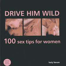 Create peaks and valleys in his pleasure. Drive Him Wild 100 Sex Tips For Women All You Need To Know About Increasing Your Partner S Pleasure And Making Your Sex Life More Exciting By Katy Bevan Hardcover Barnes Noble