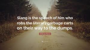 Don't forget to confirm subscription in your email. Ambrose Bierce Quote Slang Is The Speech Of Him Who Robs The Literary Garbage Carts On Their Way To The Dumps 7 Wallpapers Quotefancy
