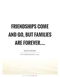 Friendships Come And Go But Families Are Forever Picture Quotes