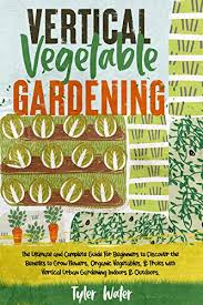 Read on for fun ideas! Vertical Vegetable Gardening The Ultimate And Complete Guide For Beginners To Discover The Benefits To Grow Flowers Organic Vegetables Fruits With Outdoors Gardening For Beginners Kindle Edition