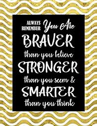 If there is a particular quote on an image that you like and think we would like too, please feel free to email us! Always Remember You Are Braver Than You Believe Stronger Than You Seem Smarter Than You