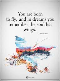 You Are Born To Fly And In Dreams You Remember The Soul Has Wings Robert M Positive Quotes Motivation Hope Quotes Inspirational Favorite Quotes About Life