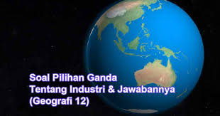 Jawablah pertanyaan dibawah ini dengan memberi tanda silang (x) pada salah satu jawabannya! 40 Soal Pilihan Ganda Tentang Industri Jawabannya Geografi 12 Muttaqin Id