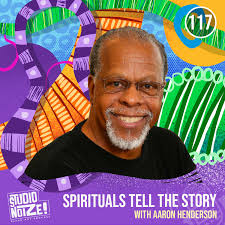Spirituals Tell the Story w/ painter Aaron Henderson — Studio Noize Podcast