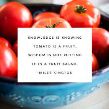 Knowledge Is Knowing Tomato Is A Fruit Wisdom Is Not Putting It In A Fruitsalad Miles Kington Quote Quotes Tomato Quotes Tomato Instagram Captions