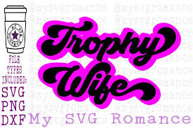 A handlettered svg is truly the perfect helping hand for the project you're working on or the gift you're hoping to create for a loved one. Trophy Wife Svg Dxf Png Shirt Design 323325 Svgs Design Bundles
