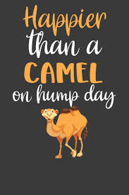 Make your own images with our meme generator or animated gif maker. Buy Happier Than A Camel On Hump Day Desert Dromedary Animal Lover Gift Book Online At Low Prices In India Happier Than A Camel On Hump Day Desert Dromedary Animal Lover
