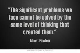 We Cannot Solve Our Problems With The Same Level Of Thinking That Created Them The Significant Problems We Face Cannot Be Solved By The Same Level Of Thinking That Created Them Own Quotes Quotes Scripture Quotes