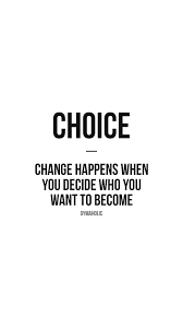 Choice: change happens when you decide who you want to become.