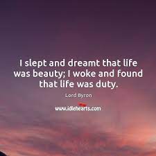 I Slept And Dreamt That Life Was Beauty I Woke And Found That Life Was Duty Idlehearts