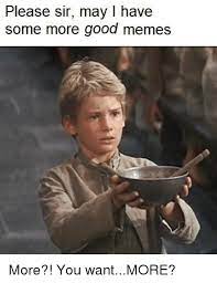 Please Sir May I Have Some More Good Memes Meme On Me Me
