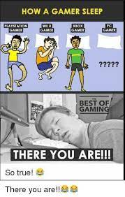 30+ geeky memes for the gamers. How A Gamer Sleep Playstation Gamer Wii U Gamer Xbox Gamer Pc Gamer The Best Of Gaming There You Are So True Playstation Meme On Me Me