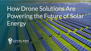 How Drone Solutions Are Powering The Future Of Solar Energy Loveland Innovations