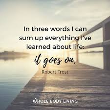 Life Goes On Https Wholebodyliving Com Life Goes On Whole Body Living Advice Goeson Inspiring Learn L Life Goes On Life Daily Inspiration Quotes
