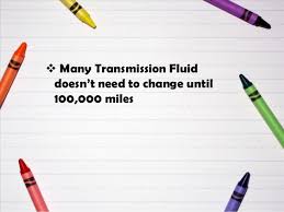 Most transmission fluid is designed to last for up to 100,000 miles. Does Your Vehicle Need Transmission Fluid Change