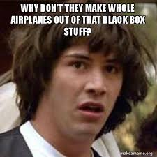 Why Don T They Make Whole Airplanes Out Of That Black Box Stuff Conspiracy Keanu Make A Meme