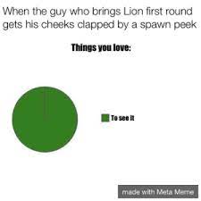 When The Guy Who Brings Lion First Round Gets His Cheeks Clapped By A Spawn Peek Things You Love To See It Made With Meta Meme And That S On God