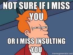 Maybe you would like to learn more about one of these? Not Sure If I Miss You Or I Miss Insulting You I Miss You Meme Miss You Funny Missing You Memes