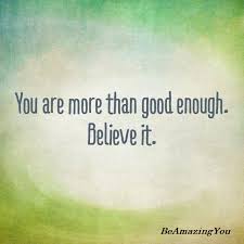 You Are More Than Good Enough Believe It Not Good Enough Believe Quotes