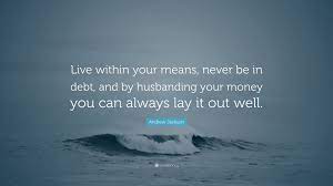 Andrew Jackson Quote Live Within Your Means Never Be In Debt And By Husbanding Your Money
