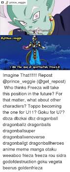 We did not find results for: Prince Veggie He S More Of A God Of Destruction Than Your Sidra Prince Veggie I Am The God Ot Destruction Freeza Imagine That Repost Who Thinks Freeza Will Take This Position In