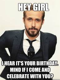 Hey Girl I Hear It S Your Birthday Mind If I Come And Celebrate With You Funny Happy Birthday Meme Happy Birthday Meme Hey Girl