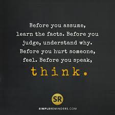 Before You Assume Learn The Facts Before You Judge Understand Why Before You Hurt Someone F Quotes About Understanding Others Assuming Quotes Judge Quotes