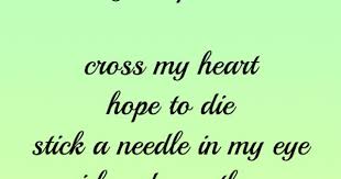 The phrase cross my heart (and hope to die) is used to emphasise the truthfulness and sincerity of what one is saying, from the action of making a small sign of the cross over one's heart, which sometimes accompanies the words. So You Ve All Heard The Cross My Heart And Hope To Die Stick A Needle In My Eye Thing Imgur