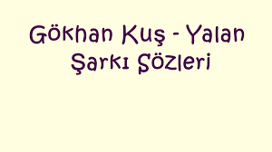 Gokhan Kus Yalan Sarki Sozleri Sarkilar Sarki Sozleri Kus